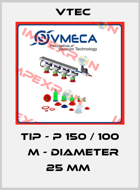  TIP - P 150 / 100 μm - DIAMETER 25 MM  Vtec