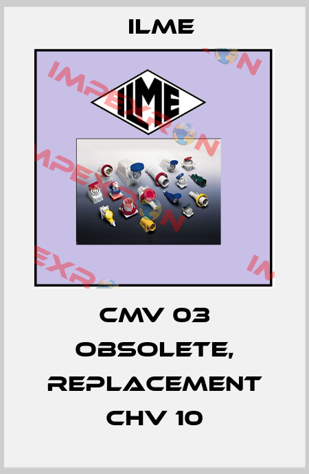 CMV 03 obsolete, replacement CHV 10 Ilme