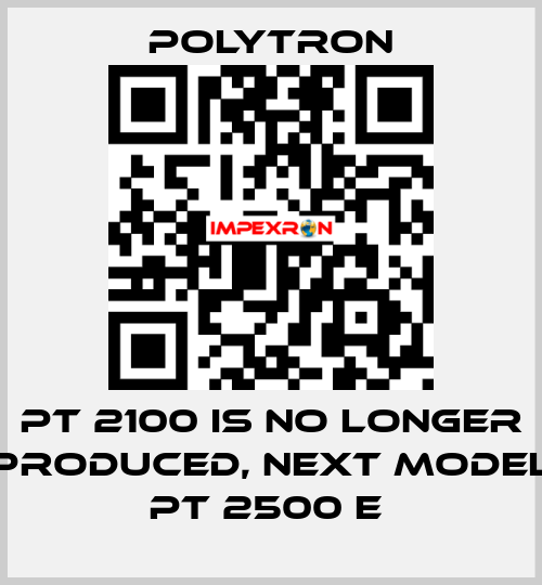 PT 2100 IS NO LONGER PRODUCED, NEXT MODEL PT 2500 E  Polytron